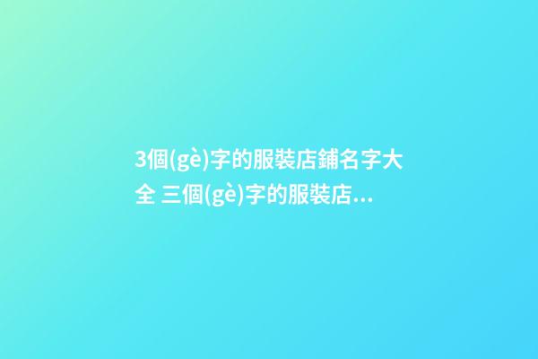 3個(gè)字的服裝店鋪名字大全 三個(gè)字的服裝店名有哪些-第1張-店鋪起名-玄機(jī)派